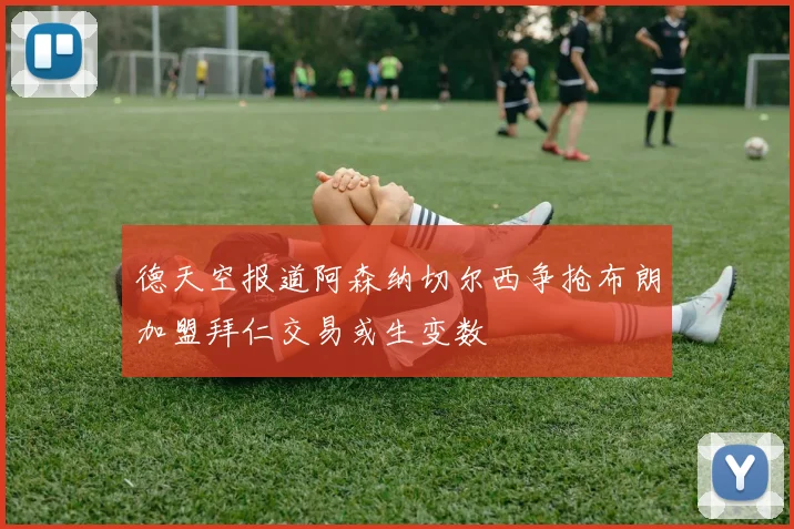 德天空报道阿森纳切尔西争抢布朗加盟拜仁交易或生变数