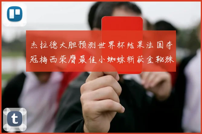 杰拉德大胆预测世界杯结果法国夺冠梅西荣膺最佳小蜘蛛斩获金靴殊荣