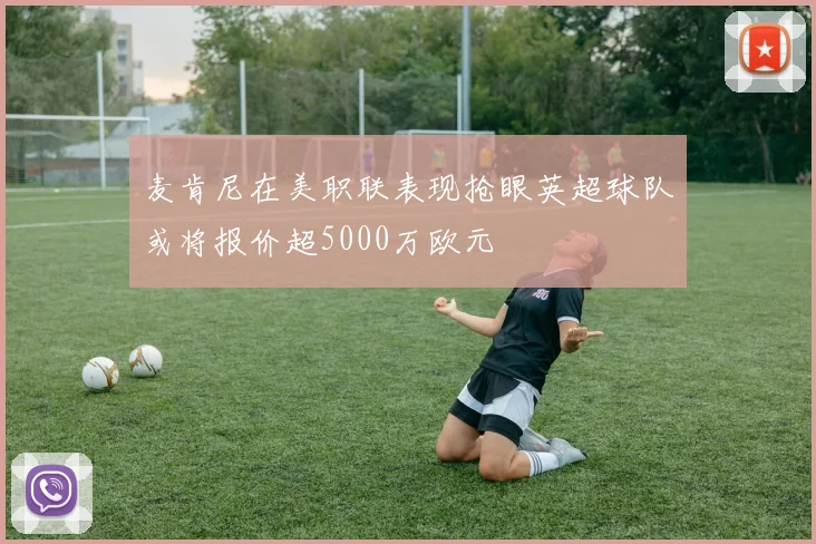 麦肯尼在美职联表现抢眼英超球队或将报价超5000万欧元