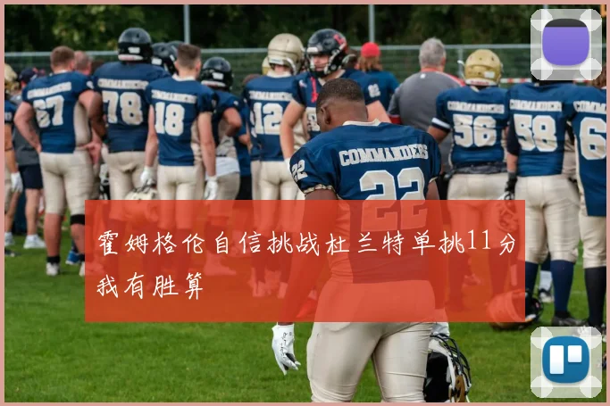 霍姆格伦自信挑战杜兰特单挑11分我有胜算