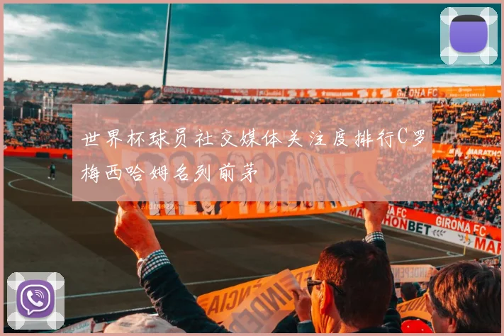世界杯球员社交媒体关注度排行C罗梅西哈姆名列前茅